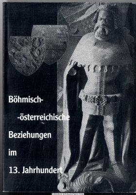 Böhmisch-österreichische Beziehungen im 13. Jahrhundert : Österreich (einschließlich Steiermark, Kärnten und Krain) im Großreichprojekt Ottokars II., Premysl, König von Böhmen ; Vorträge des internationalen Symposions vom 26. bis 27. September 1996 in Zna