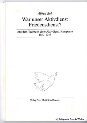 War unser Aktivdienst Friedensdienst? : 1939 - 1945 ; Auszüge aus dem Tagebuch einer Aktivdienst-Kompanie ; Was wir dachten! - Was in der Welt geschah!