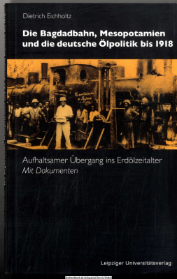 Die Bagdadbahn, Mesopotamien und die deutsche Ölpolitik bis 1918 : aufhaltsamer Übergang ins Erdölzeitalter ; mit Dokumenten