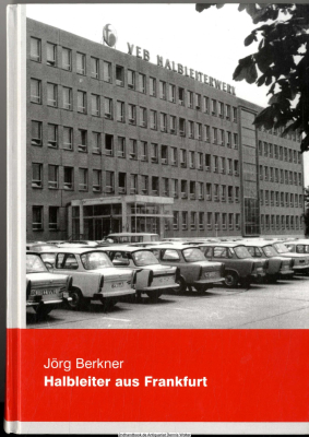 Halbleiter aus Frankfurt : die Geschichte des Halbleiterwerkes Frankfurt (Oder) und der DDR-Halbleiterindustrie