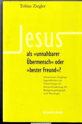 Jesus als unnahbarer Übermensch oder bester Freund? : elementare Zugänge Jugendlicher zur Christologie als Herausforderung für Religionspädagogik und Theologie