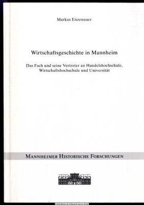 Wirtschaftsgeschichte in Mannheim : das Fach und seine Vertreter an Handelshochschule, Wirtschaftshochschule und Universität