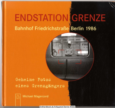 Endstation Grenze : Bahnhof Friedrichstraße 1986 ; geheime Fotos eines Grenzgängers