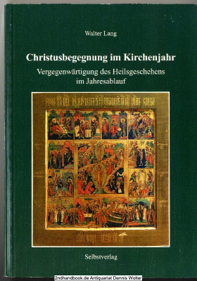 Christusbegegnung im Kirchenjahr : Vergegenwärtigung des Heilsgeschehens im Jahresablauf ; ein Beitrag zur liturgischen Erneuerung