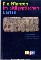 Die Pflanzen im altägyptischen Garten : ein Bestandskatalog der ägyptischen Sammlung im Museum August Kestner ; [anlässlich der Ausstellung Unweit von Eden: Altägyptische Gärten - Paradiese der Wüste im Museum August Kestner Hannover, vom 24. September 