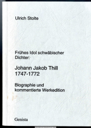 Frühes Idol schwäbischer Dichter: Johann Jakob Thill 1747 - 1772 : Biographie und kommentierte Werkedition