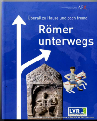 Überall zu Hause und doch fremd : Römer unterwegs ; Ausstellung im LVR-RömerMuseum im Archäologischen Park Xanten vom 7.6.2013 bis 3.11.2013 ; eine Veröffentlichung des Landschaftsverbandes Rheinland