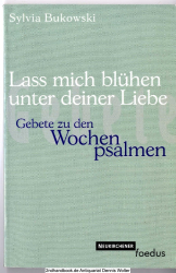 Lass mich blühen unter deiner Liebe : Gebete zu den Wochenpsalmen