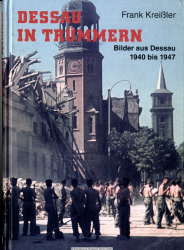 Dessau in Trümmern : Bilder aus Dessau 1940 bis 1947