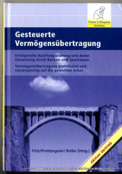 Gesteuerte Vermögensübertragung : erfolgreiche Nachfolgeplanung und deren Umsetzung durch Banken und Sparkassen ; Vermögensübertragung praktikabel und steuergünstig auf die gewollten Erben