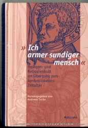 Ich armer sundiger mensch : Heiligen- und Reliquienkult am Übergang zum konfessionellen Zeitalter ; [Vorträge der II. Moritzburg-Tagung (Halle/Saale) vom 8. bis 10. Oktober 2004]