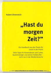 Hast du morgen Zeit? : der Freiberufler in der TV- und Videoproduktion ; ein Handbuch aus der Praxis für Leute in der Praxis ; viele Tipps für Kameraleute, Cutter und sonstige Freiberufler - nicht nur beim Fernsehen oder der Videoproduktion