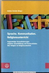 Sprache, Kommunikation, Religionsunterricht : gegenwärtige Herausforderungen religiöser Sprachbildung und Kommunikation über Religion im Religionsunterricht