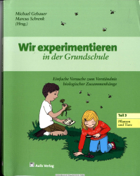 Wir experimentieren in der Grundschule. 3., Pflanzen und Tiere : einfache Versuche zum Verständnis biologischer Zusammenhänge