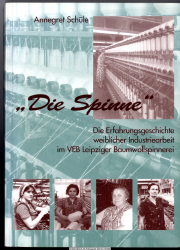 Die Spinne : die Erfahrungsgeschichte weiblicher Industriearbeit im VEB Leipziger Baumwollspinnerei 