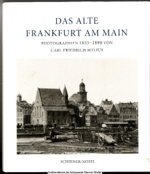 Das alte Frankfurt am Main 1855 - 1890 : Photographien von Carl Friedrich Mylius