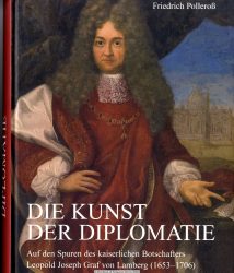 Die Kunst der Diplomatie : auf den Spuren des kaiserlichen Botschafters Leopold Joseph Graf von Lamberg (1653 - 1706)