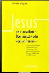 Jesus als unnahbarer Übermensch oder bester Freund? : elementare Zugänge Jugendlicher zur Christologie als Herausforderung für Religionspädagogik und Theologie