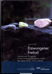 Erzwungener Freitod : Spuren und Zeugnisse in den Freitod getriebener Juden der Jahre 1938 - 1945 in Berlin