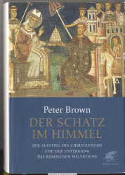 Der Schatz im Himmel : der Aufstieg des Christentums und der Untergang des römischen Reiches